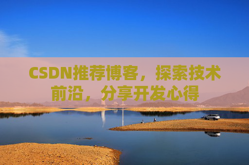 CSDN推荐博客,探索技术前沿,分享开发心得