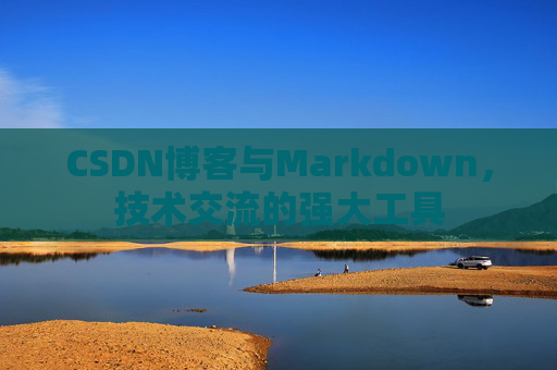 CSDN博客与Markdown，技术交流的强大工具